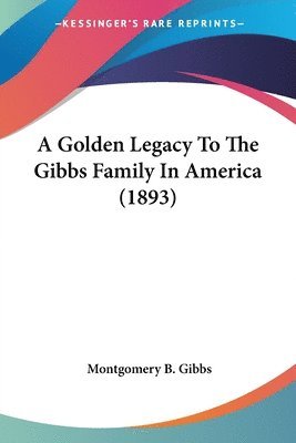 bokomslag A Golden Legacy to the Gibbs Family in America (1893)