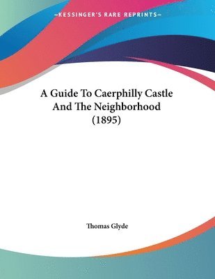 bokomslag A Guide to Caerphilly Castle and the Neighborhood (1895)