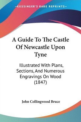 John Collingwood Bruce - A Guide To The Castle Of Newcastle Upon Tyne, Häftad