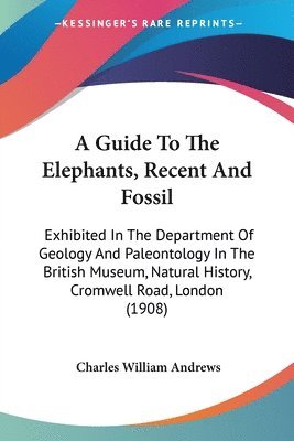 bokomslag A   Guide to the Elephants, Recent and Fossil: Exhibited in the Department of Geology and Paleontology in the British Museum, Natural History, Cromwel