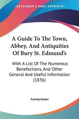 Guide To The Town, Abbey, And Antiquities Of Bury St. Edmund's 1