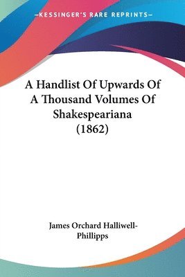 James Orchard Halliwell-Phillipps - A Handlist Of Upwards Of A Thousand Volumes Of Shakespeariana (1862), Häftad