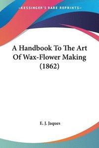 bokomslag Handbook To The Art Of Wax-Flower Making (1862)