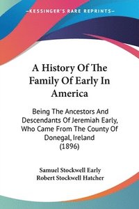 bokomslag A   History of the Family of Early in America: Being the Ancestors and Descendants of Jeremiah Early, Who Came from the County of Donegal, Ireland (18