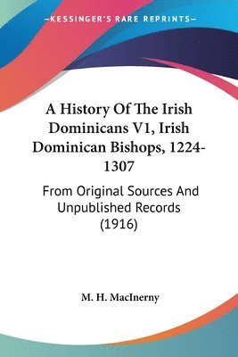 bokomslag A History of the Irish Dominicans V1, Irish Dominican Bishops, 1224-1307: From Original Sources and Unpublished Records (1916)