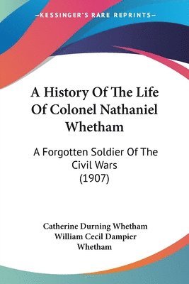 bokomslag A History of the Life of Colonel Nathaniel Whetham: A Forgotten Soldier of the Civil Wars (1907)