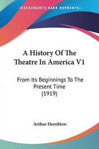 bokomslag A History of the Theatre in America V1: From Its Beginnings to the Present Time (1919)