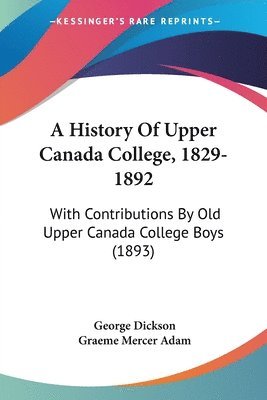 bokomslag A History of Upper Canada College, 1829-1892: With Contributions by Old Upper Canada College Boys (1893)