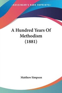 bokomslag A Hundred Years of Methodism (1881)