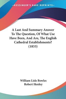 bokomslag Last And Summary Answer To The Question, Of What Use Have Been, And Are, The English Cathedral Establishments? (1833)