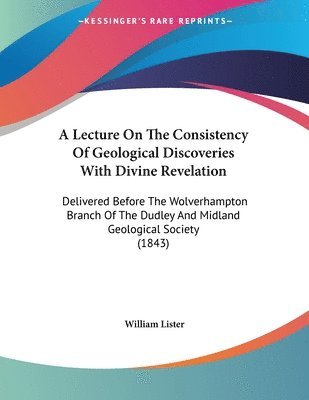 bokomslag A   Lecture on the Consistency of Geological Discoveries with Divine Revelation: Delivered Before the Wolverhampton Branch of the Dudley and Midland G