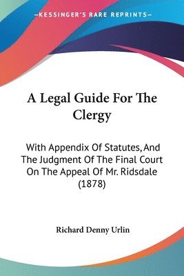 bokomslag A Legal Guide for the Clergy: With Appendix of Statutes, and the Judgment of the Final Court on the Appeal of Mr. Ridsdale (1878)