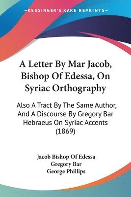 Jacob Bishop Of Edessa, Gregory Bar, George Phillips - A Letter By Mar Jacob, Bishop Of Edessa, On Syriac Orthography, Häftad