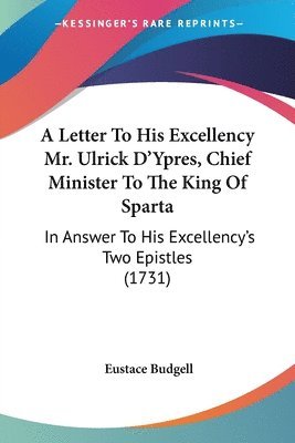 Letter To His Excellency Mr. Ulrick D'Ypres, Chief Minister To The King Of Sparta 1