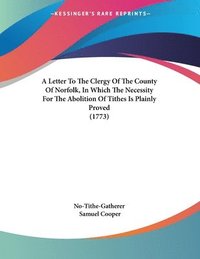 bokomslag A Letter to the Clergy of the County of Norfolk, in Which the Necessity for the Abolition of Tithes Is Plainly Proved (1773)