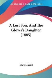 bokomslag A Lost Son, and the Glover's Daughter (1885)