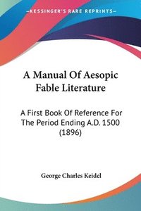 bokomslag A Manual of Aesopic Fable Literature: A First Book of Reference for the Period Ending A.D. 1500 (1896)