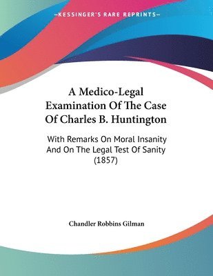 bokomslag A Medico-Legal Examination of the Case of Charles B. Huntington: With Remarks on Moral Insanity and on the Legal Test of Sanity (1857)