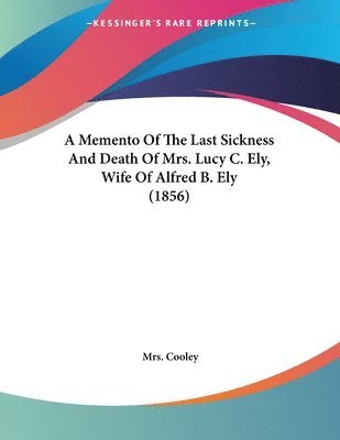Cooley - Memento Of The Last Sickness And Death Of Mrs. Lucy C. Ely, Wife Of Alfred B. Ely (1856), Häftad