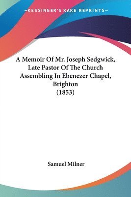 Samuel Milner - A Memoir Of Mr. Joseph Sedgwick, Late Pastor Of The Church Assembling In Ebenezer Chapel, Brighton (1853), Häftad