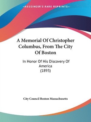 bokomslag A Memorial of Christopher Columbus, from the City of Boston: In Honor of His Discovery of America (1893)