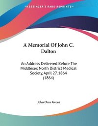 bokomslag A Memorial of John C. Dalton: An Address Delivered Before the Middlesex North District Medical Society, April 27, 1864 (1864)