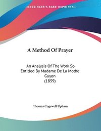 bokomslag A Method of Prayer: An Analysis of the Work So Entitled by Madame de La Mothe Guyon (1859)
