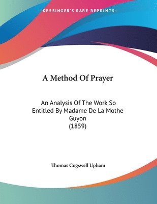 A Method of Prayer: An Analysis of the Work So Entitled by Madame de La Mothe Guyon (1859) 1