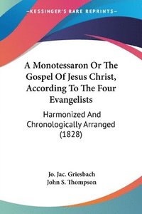 bokomslag Monotessaron Or The Gospel Of Jesus Christ, According To The Four Evangelists