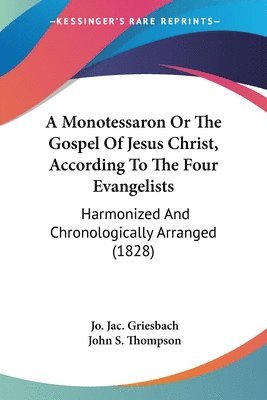 Monotessaron Or The Gospel Of Jesus Christ, According To The Four Evangelists 1