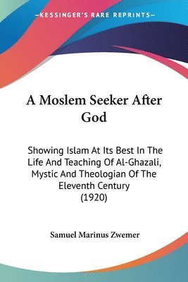 bokomslag A Moslem Seeker After God: Showing Islam at Its Best in the Life and Teaching of Al-Ghazali, Mystic and Theologian of the Eleventh Century (1920)