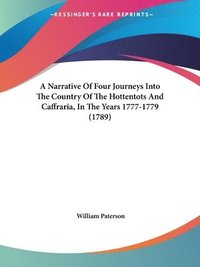 bokomslag Narrative Of Four Journeys Into The Country Of The Hottentots And Caffraria, In The Years 1777-1779 (1789)