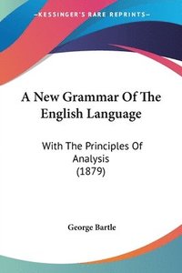 bokomslag A New Grammar of the English Language: With the Principles of Analysis (1879)