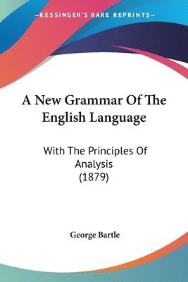 A New Grammar of the English Language: With the Principles of Analysis (1879) 1