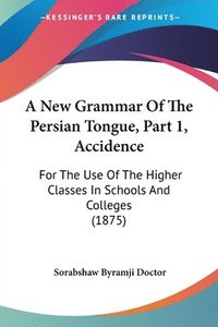 bokomslag A New Grammar of the Persian Tongue, Part 1, Accidence: For the Use of the Higher Classes in Schools and Colleges (1875)