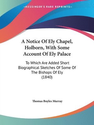 bokomslag Notice Of Ely Chapel, Holborn, With Some Account Of Ely Palace