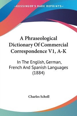 Charles Scholl - Phraseological Dictionary Of Commercial Correspondence V1, A-K, Häftad