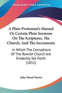 bokomslag Plain Protestant's Manual Or Certain Plain Sermons On The Scriptures, The Church, And The Sacraments