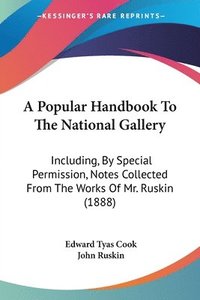 bokomslag A Popular Handbook to the National Gallery: Including, by Special Permission, Notes Collected from the Works of Mr. Ruskin (1888)