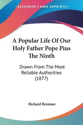 bokomslag A Popular Life of Our Holy Father Pope Pius the Ninth: Drawn from the Most Reliable Authorities (1877)