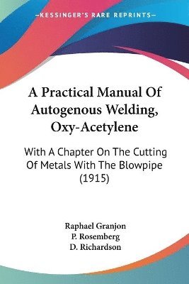 A Practical Manual of Autogenous Welding, Oxy-Acetylene: With a Chapter on the Cutting of Metals with the Blowpipe (1915) 1