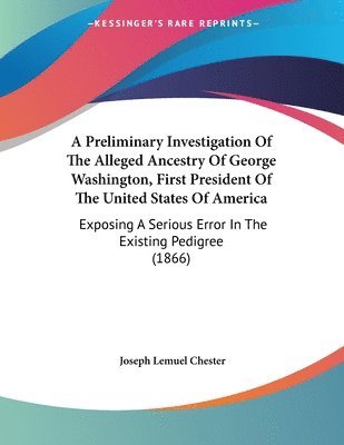 Joseph Lemuel Chester - Preliminary Investigation Of The Alleged Ancestry Of George Washington, First President Of The United States Of America, Häftad