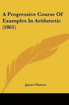 James Watson - Watson, J: Progressive Course Of Examples In Arithmetic (186, Häftad