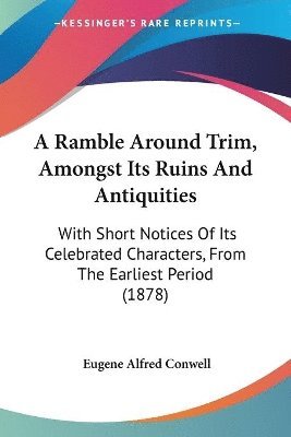 bokomslag A Ramble Around Trim, Amongst Its Ruins and Antiquities: With Short Notices of Its Celebrated Characters, from the Earliest Period (1878)