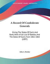 bokomslag A Record of Confederate Generals: Giving the States of Each, and Rank, with a Full List of Battles, and the Dates of Each, from 1861-1865 (1897)