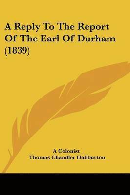 A Colonist, Thomas Chandler Haliburton - A Reply To The Report Of The Earl Of Durham (1839), Häftad