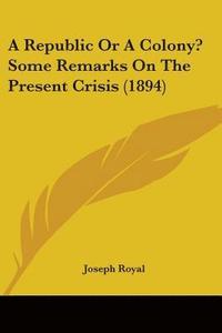 bokomslag A Republic or a Colony? Some Remarks on the Present Crisis (1894)