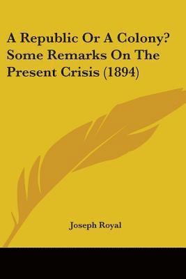 bokomslag A Republic or a Colony? Some Remarks on the Present Crisis (1894)