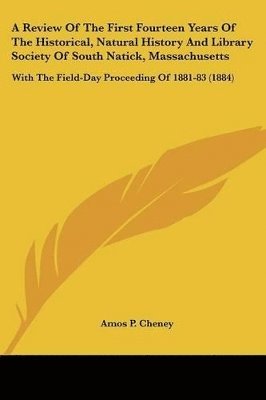 bokomslag A   Review of the First Fourteen Years of the Historical, Natural History and Library Society of South Natick, Massachusetts: With the Field-Day Proce