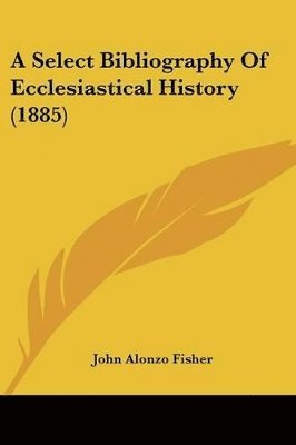 John Alonzo Fisher - Select Bibliography Of Ecclesiastical History (1885), Häftad